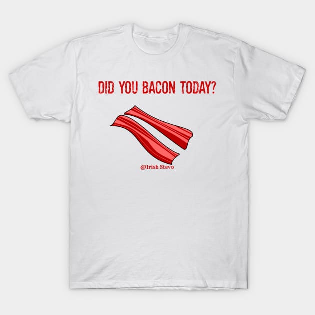 Did you bacon Today? T-Shirt by Irish_Stevo